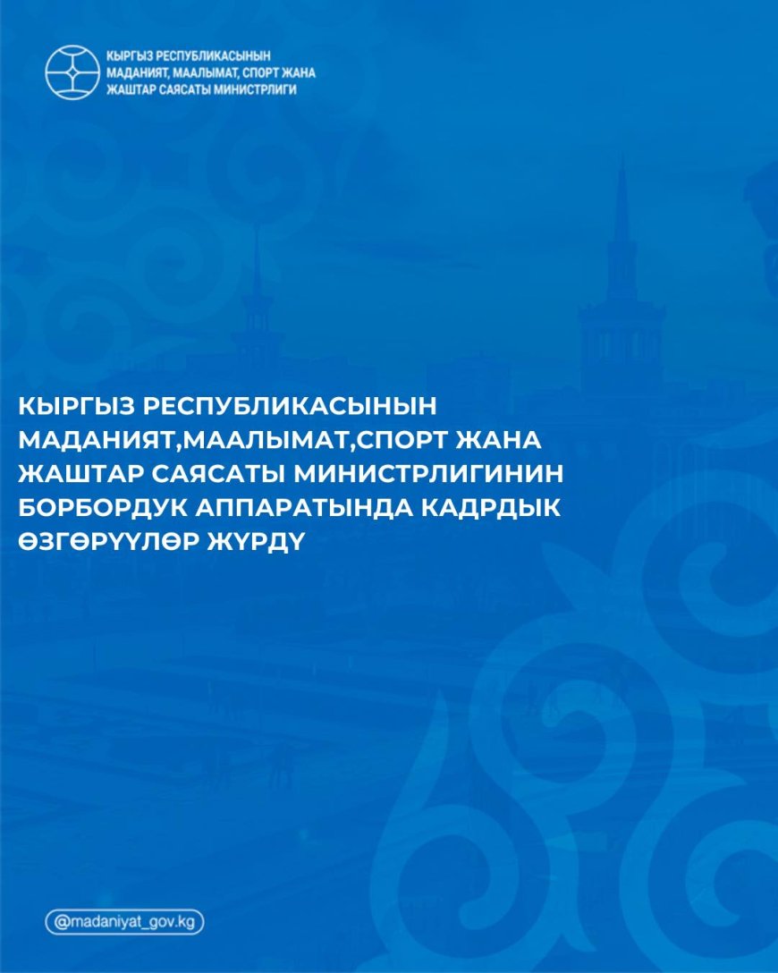 Маданият министрлигинин борбордук аппаратында кадрдык өзгөрүүлөр жүрдү