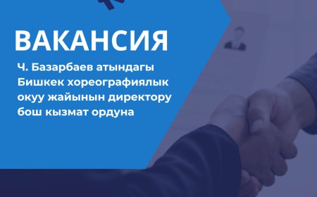 Ч. Базарбаев атындагы Бишкек хореографиялык окуу жайынын директору бош кызмат ордуна сынак жарыяланат