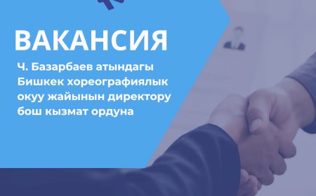 Ч. Базарбаев атындагы Бишкек хореографиялык окуу жайынын директору бош кызмат ордуна сынак жарыяланат