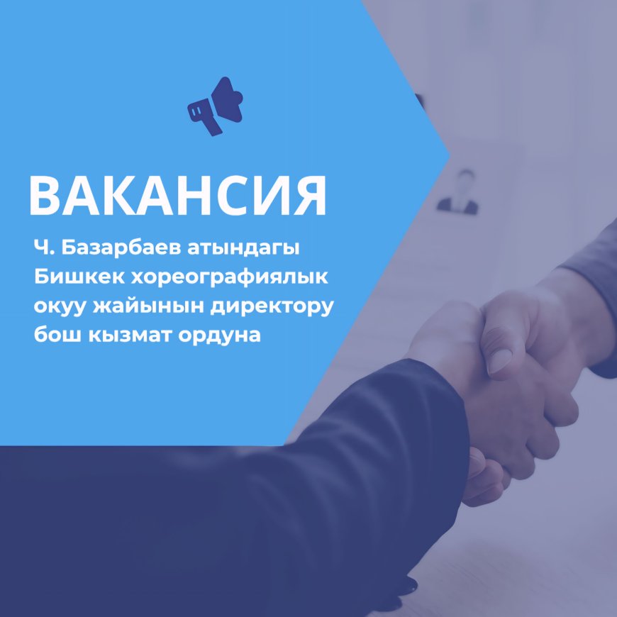 Ч. Базарбаев атындагы Бишкек хореографиялык окуу жайынын директору бош кызмат ордуна сынак жарыяланат