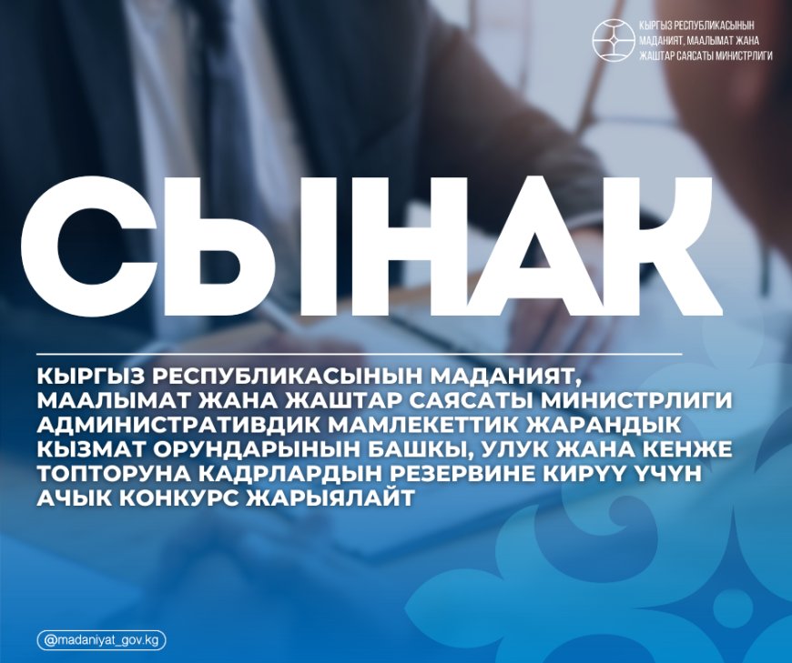Кыргыз Республикасынын Маданият, маалымат жана жаштар саясаты министрлиги административдик мамлекеттик жарандык кызмат орундарынын башкы, улук жана кенже топторуна кадрлардын резервине кирүү үчүн ачык конкурс жарыялайт